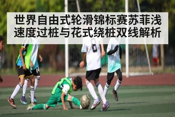 世界自由式轮滑锦标赛苏菲浅速度过桩与花式绕桩双线解析