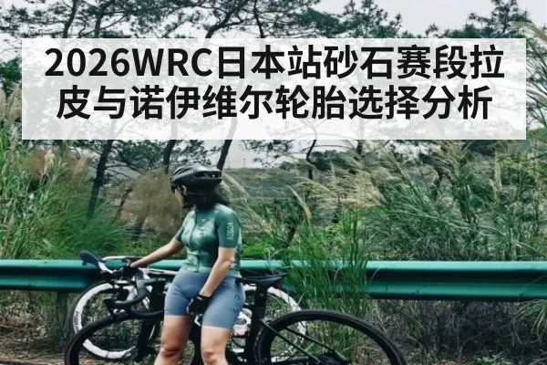 2026WRC日本站砂石赛段拉皮与诺伊维尔轮胎选择分析